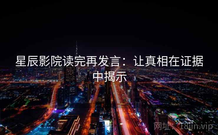 星辰影院读完再发言：让真相在证据中揭示