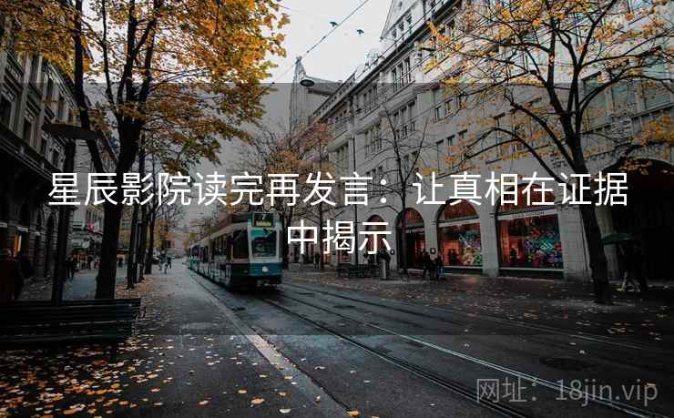 星辰影院读完再发言：让真相在证据中揭示