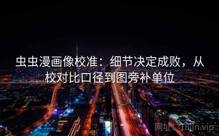 虫虫漫画像校准：细节决定成败，从校对比口径到图旁补单位