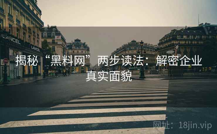 揭秘“黑料网”两步读法：解密企业真实面貌