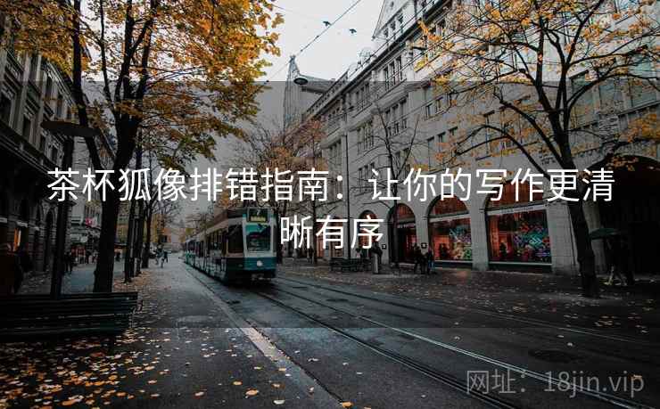 茶杯狐像排错指南：让你的写作更清晰有序